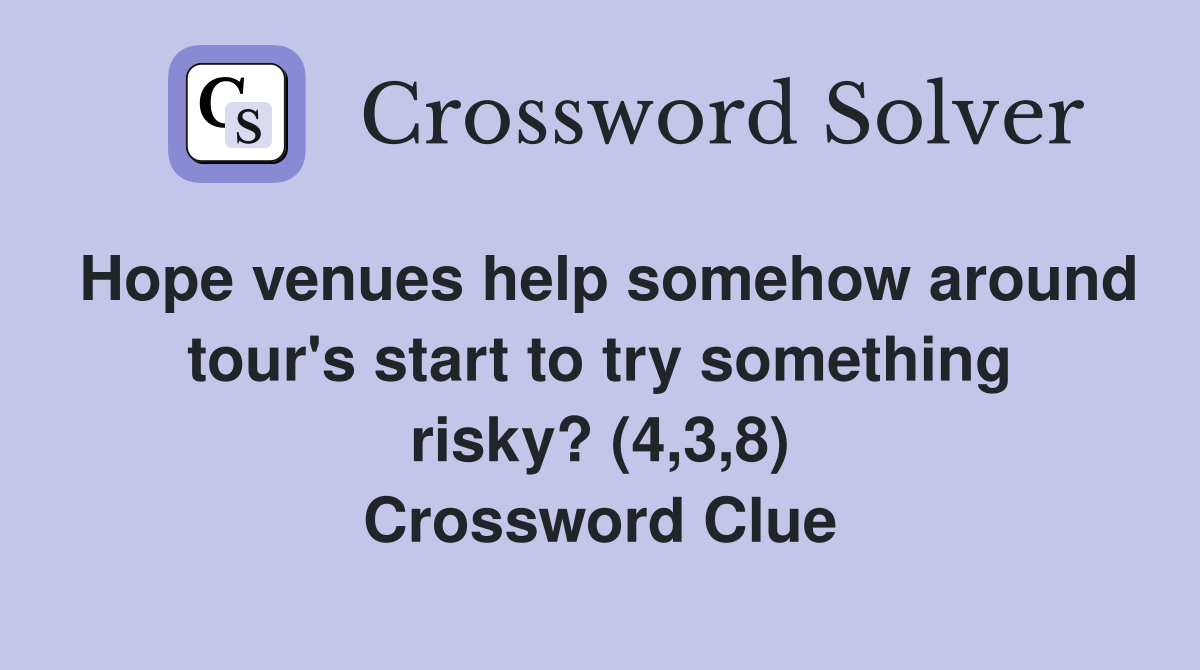 Hope venues help somehow around tour's start to try something risky? (4,3,8) Crossword Clue
