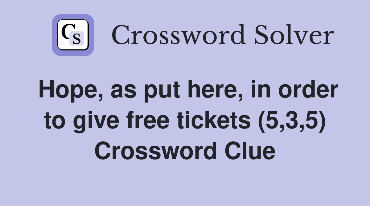 Hope, as put here, in order to give free tickets (5,3,5) Crossword Clue