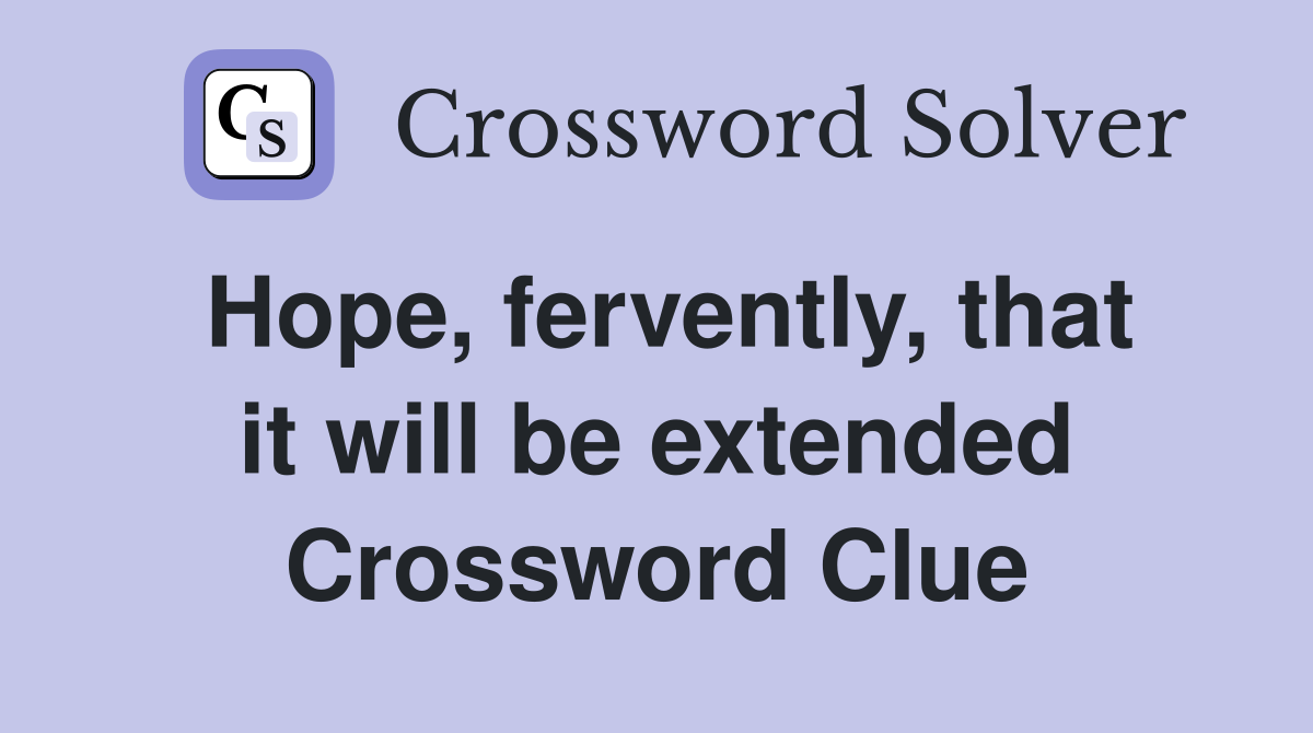 Hope, fervently, that it will be extended Crossword Clue