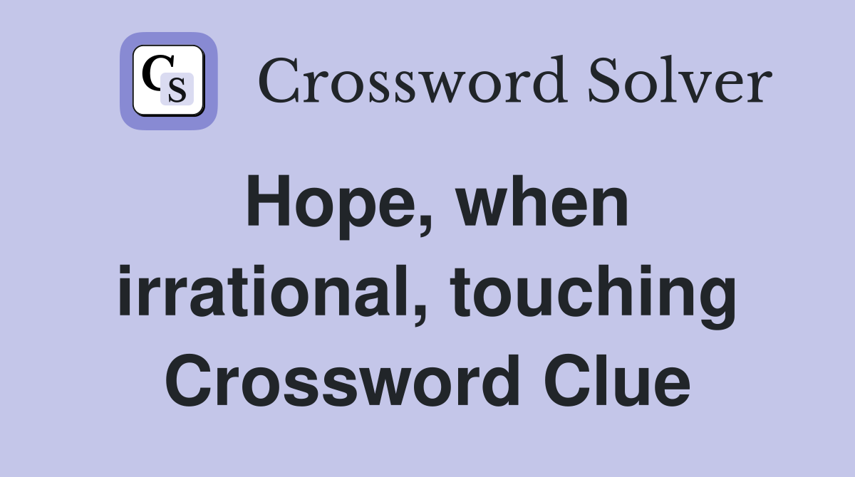 Hope, when irrational, touching Crossword Clue
