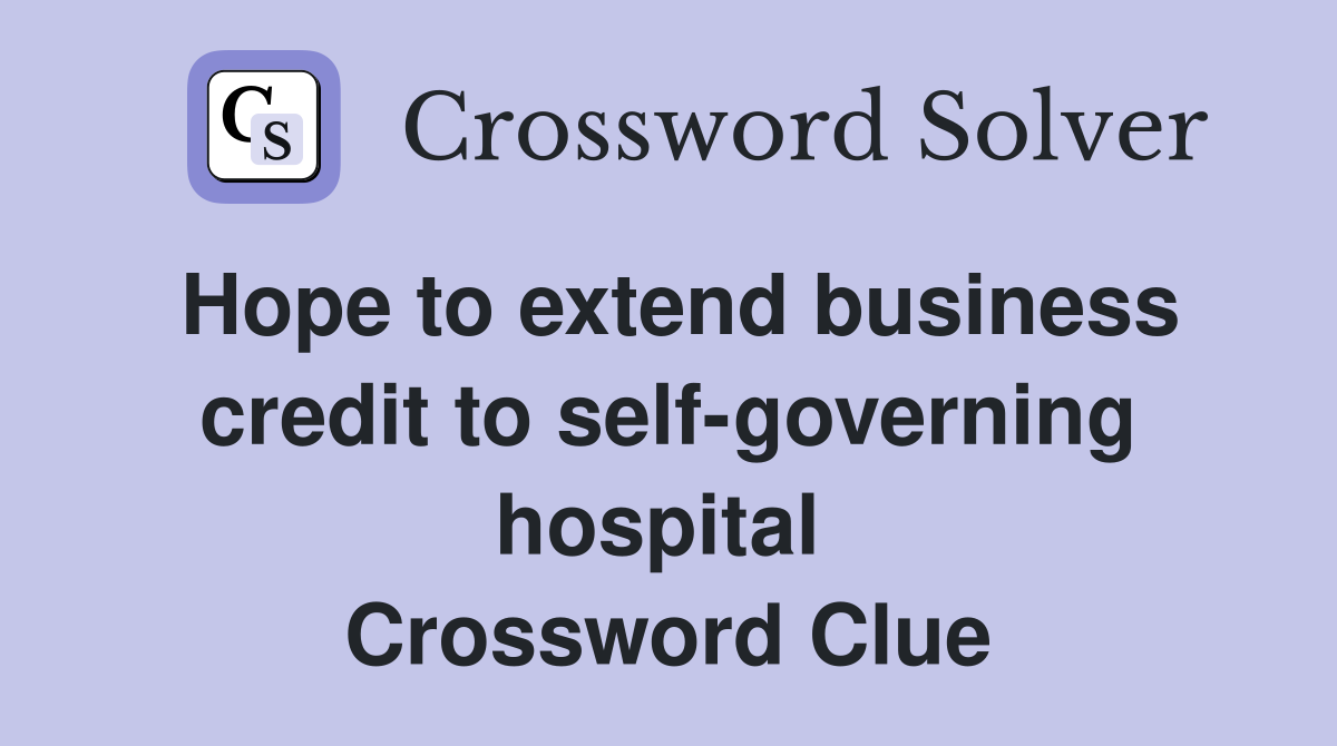 Hope to extend business credit to self-governing hospital  Crossword Clue