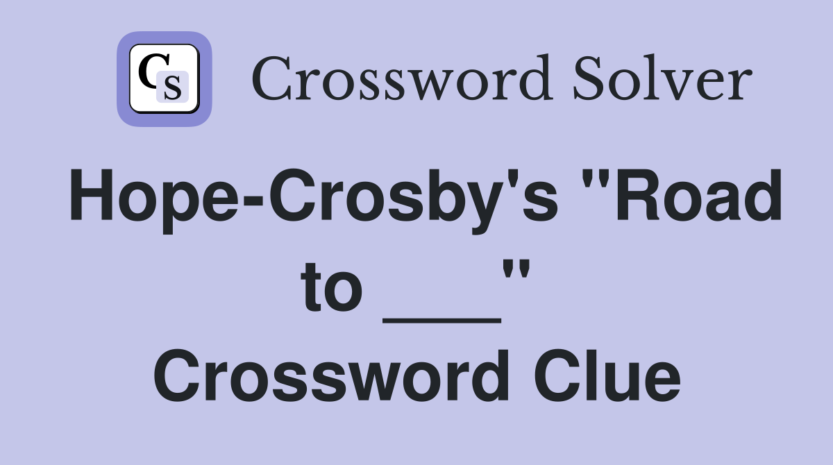 Hope-Crosby's "Road to ___" Crossword Clue