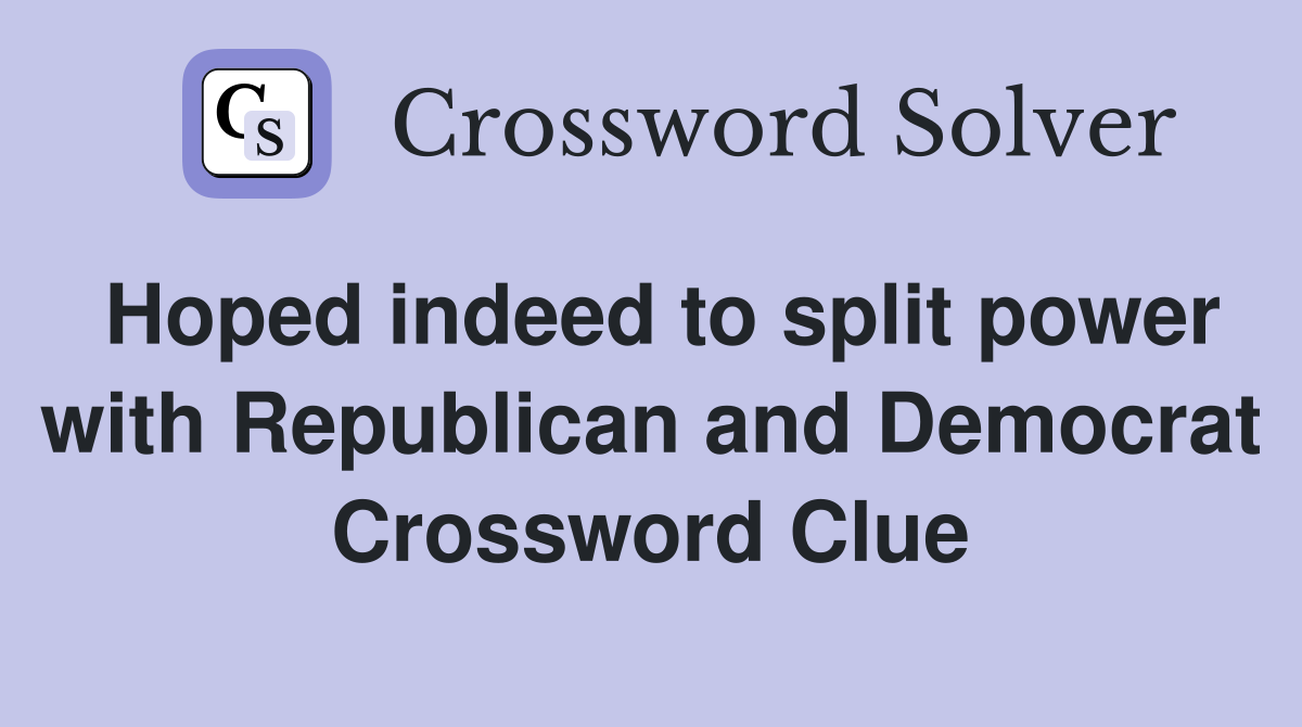 Hoped indeed to split power with Republican and Democrat Crossword Clue
