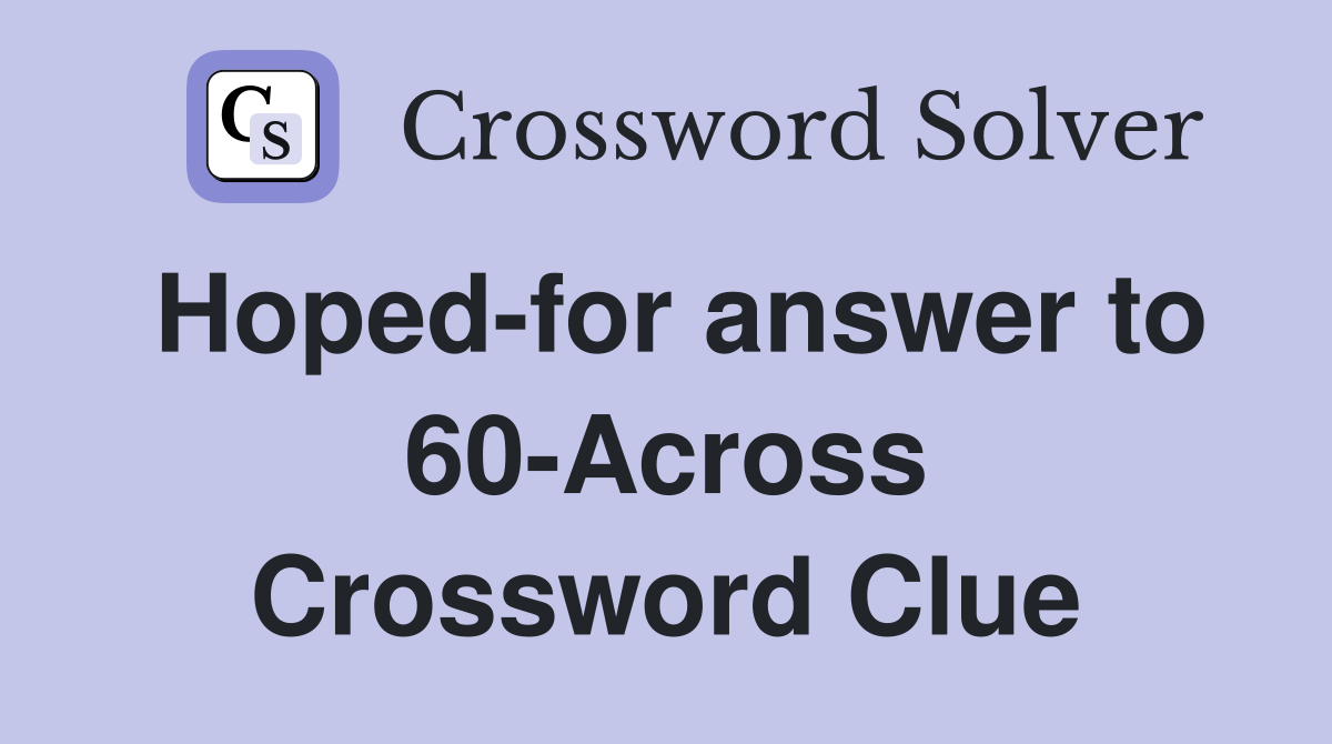 Hoped-for answer to 60-Across Crossword Clue