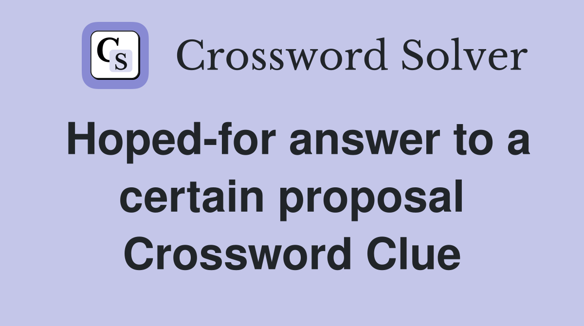 Hoped-for answer to a certain proposal Crossword Clue