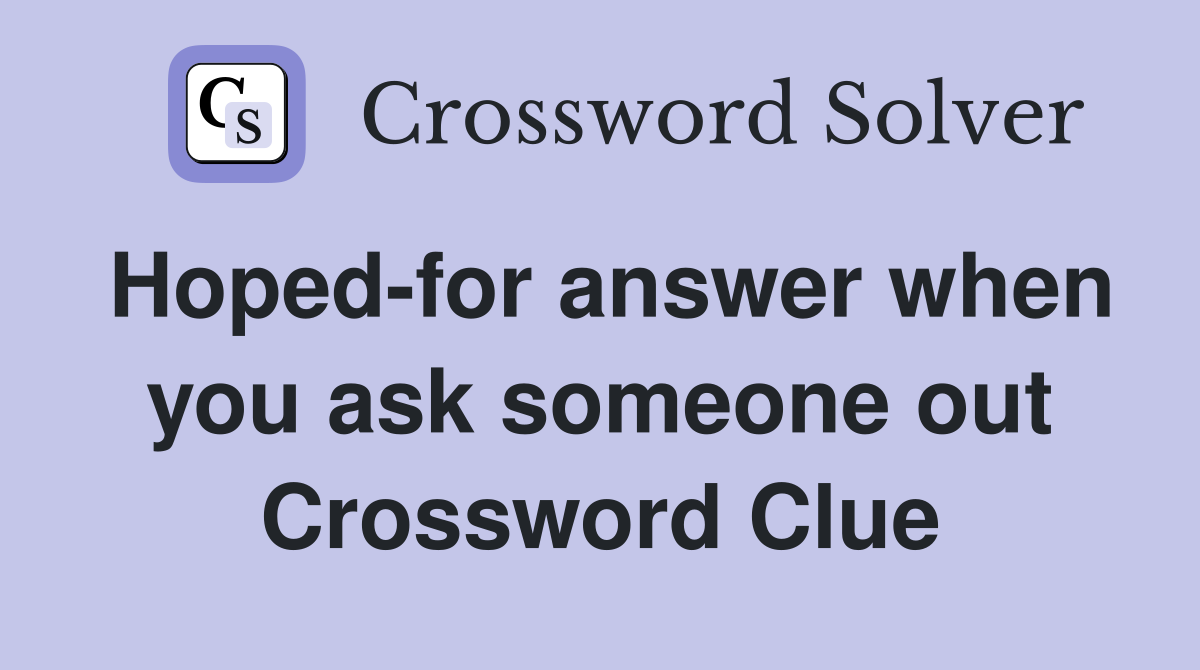 Hoped-for answer when you ask someone out Crossword Clue