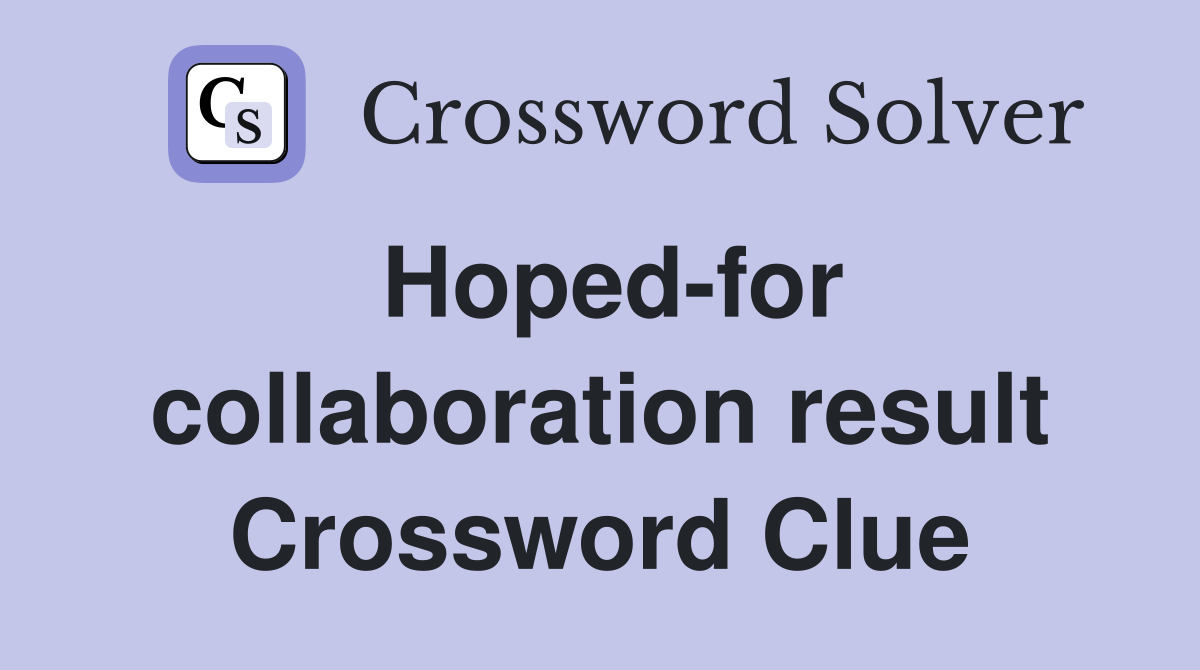 Hoped-for collaboration result Crossword Clue