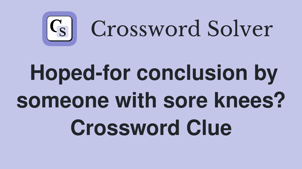 Hoped-for conclusion by someone with sore knees? Crossword Clue