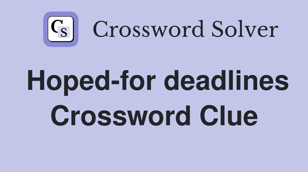 Hoped-for deadlines Crossword Clue