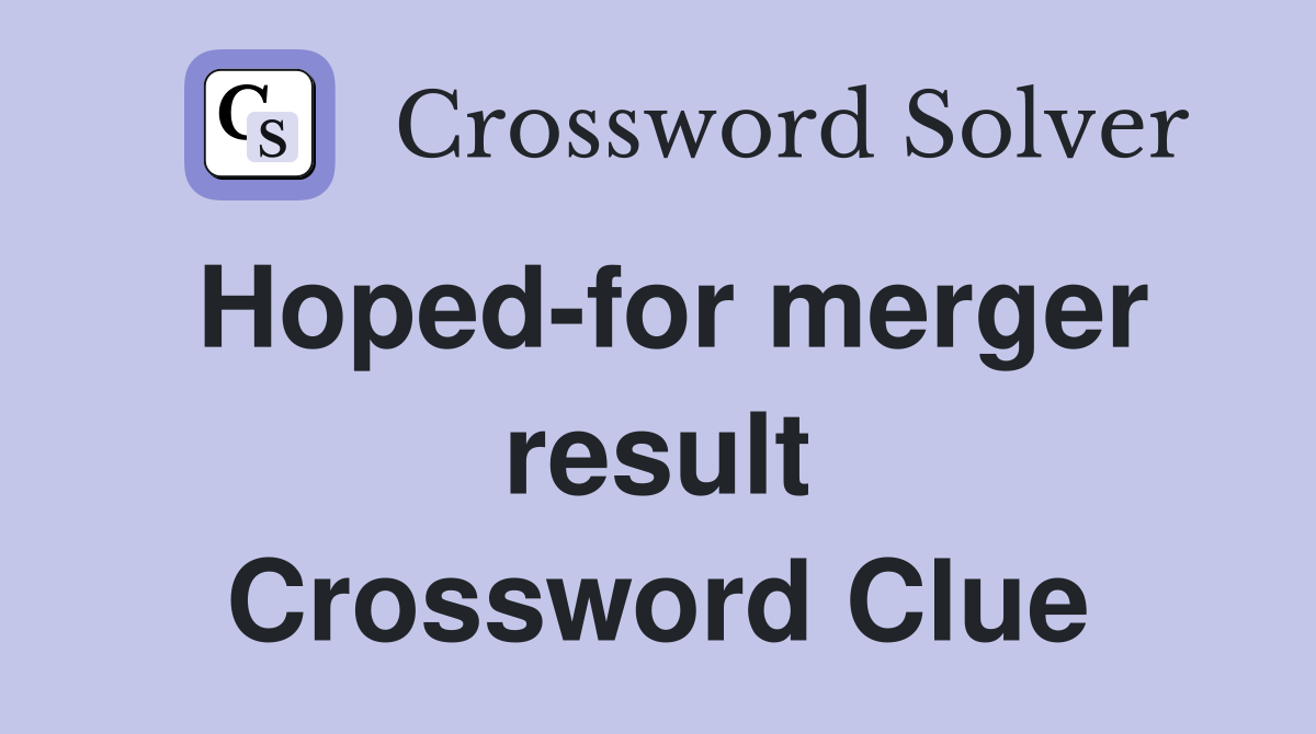 Hoped-for merger result Crossword Clue