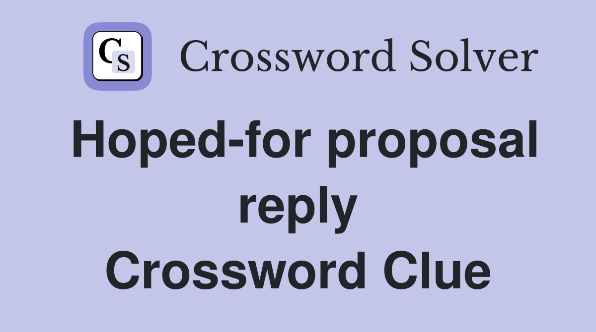 Hoped-for proposal reply Crossword Clue