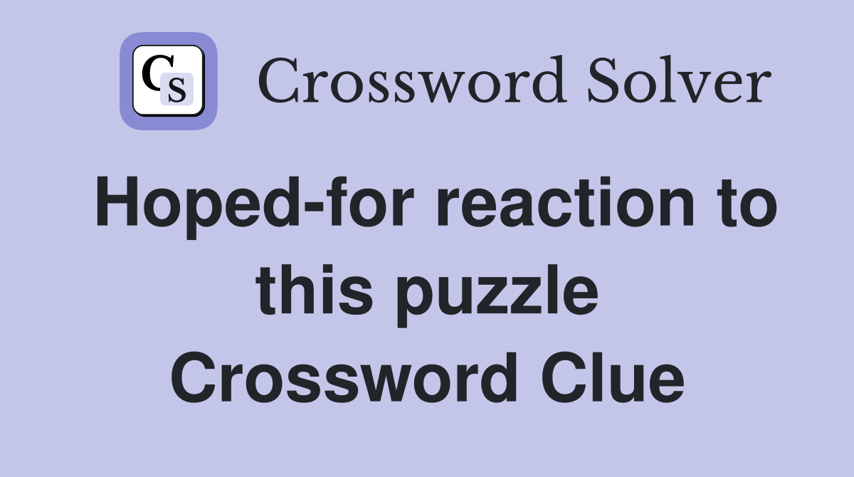 Hoped-for reaction to this puzzle Crossword Clue