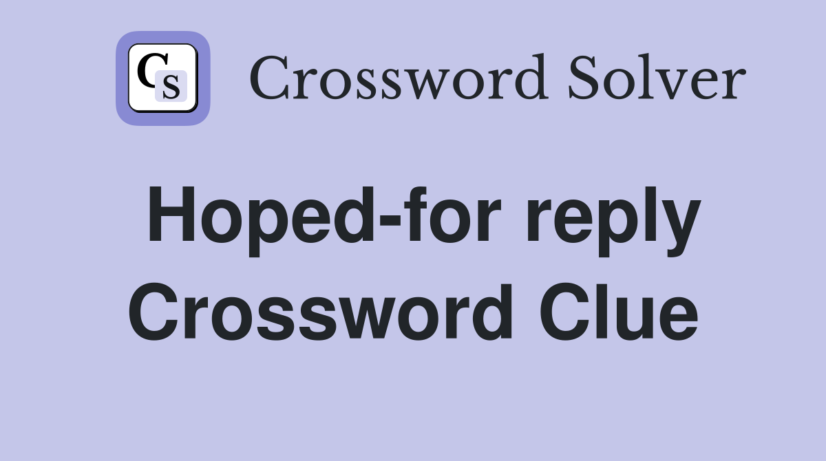 Hoped-for reply Crossword Clue