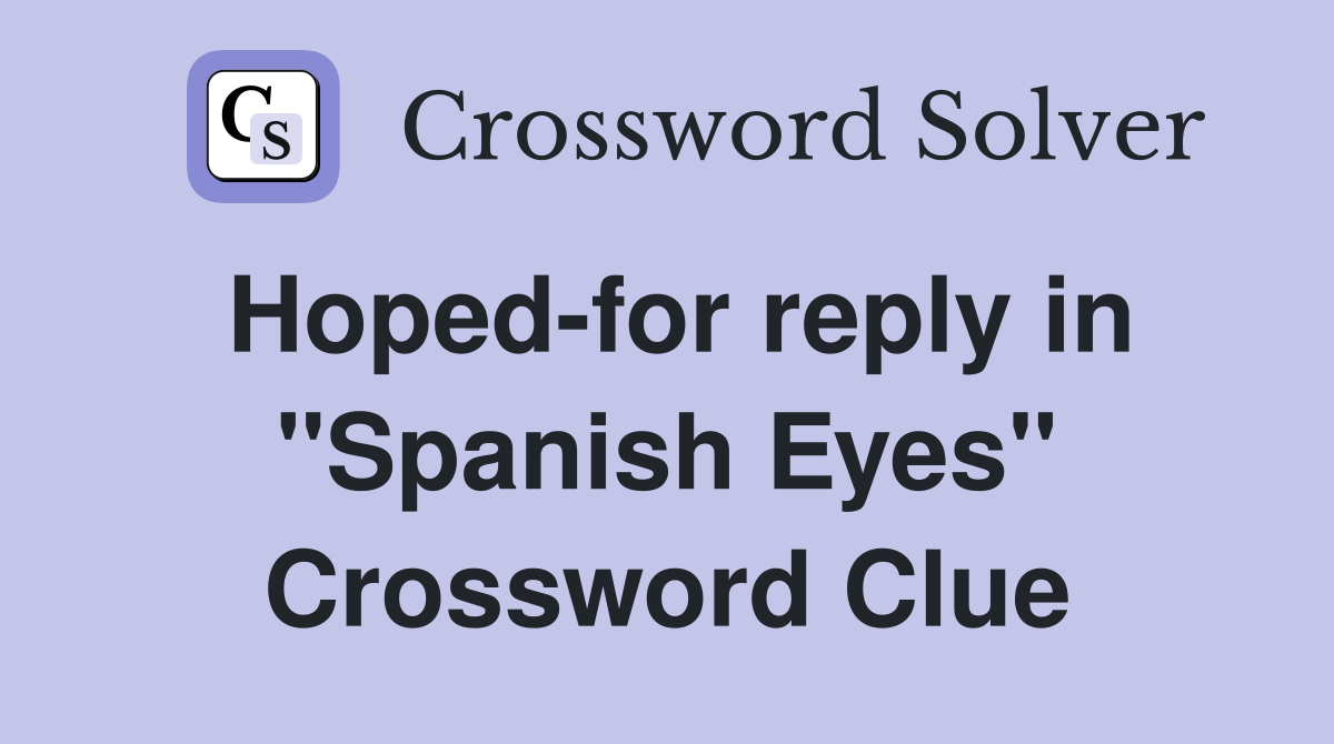 Hoped-for reply in "Spanish Eyes" Crossword Clue