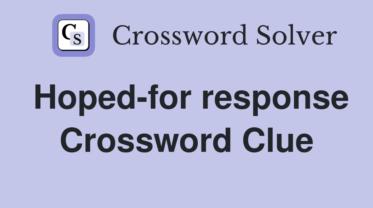 Hoped-for response Crossword Clue