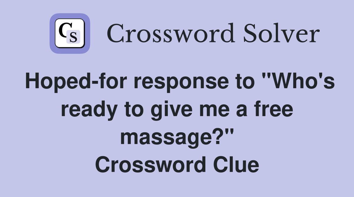 Hoped-for response to "Who's ready to give me a free massage?" Crossword Clue