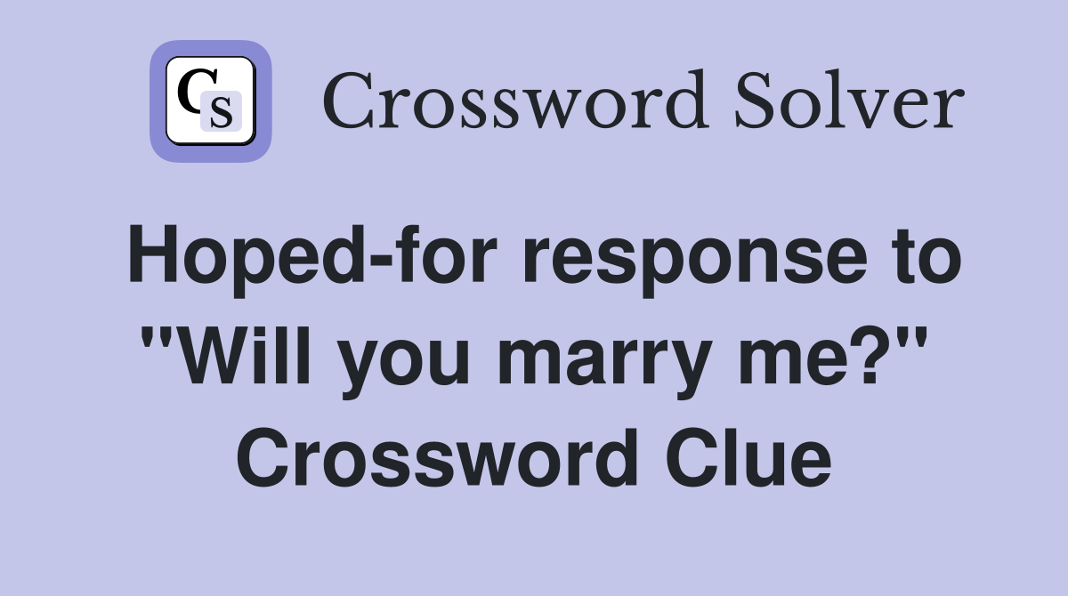 Hoped-for response to "Will you marry me?" Crossword Clue