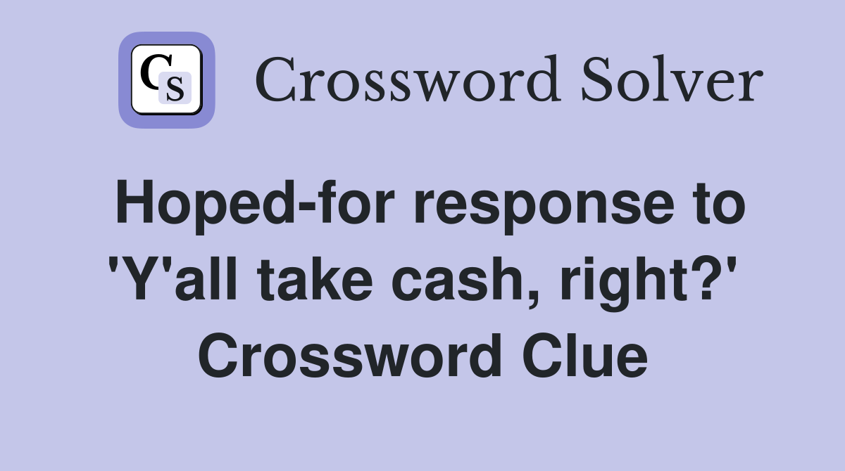 Hoped-for response to 'Y'all take cash, right?' Crossword Clue