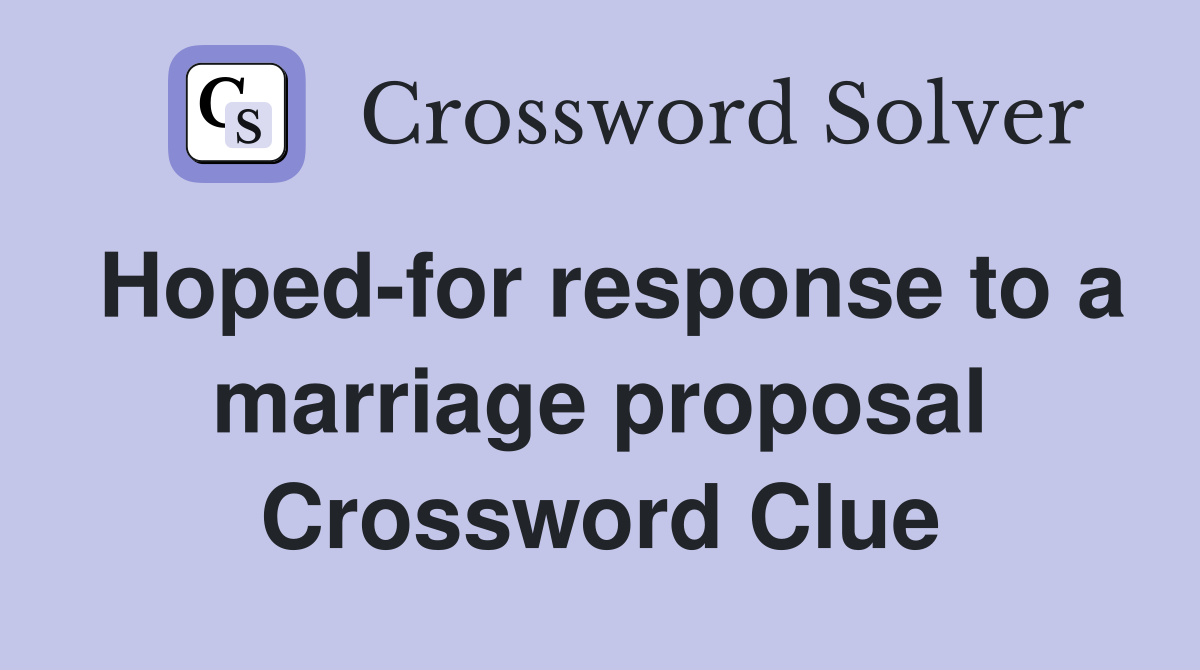 Hoped-for response to a marriage proposal Crossword Clue