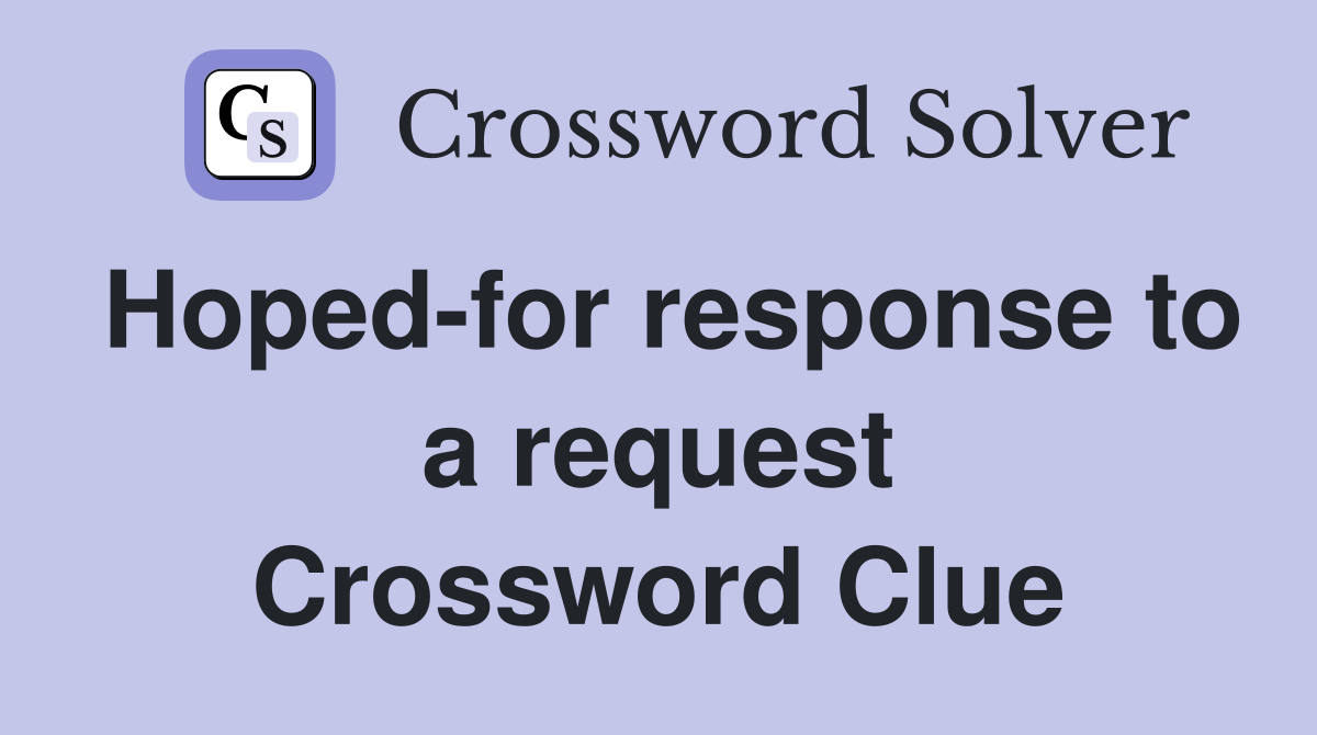 Hoped-for response to a request Crossword Clue