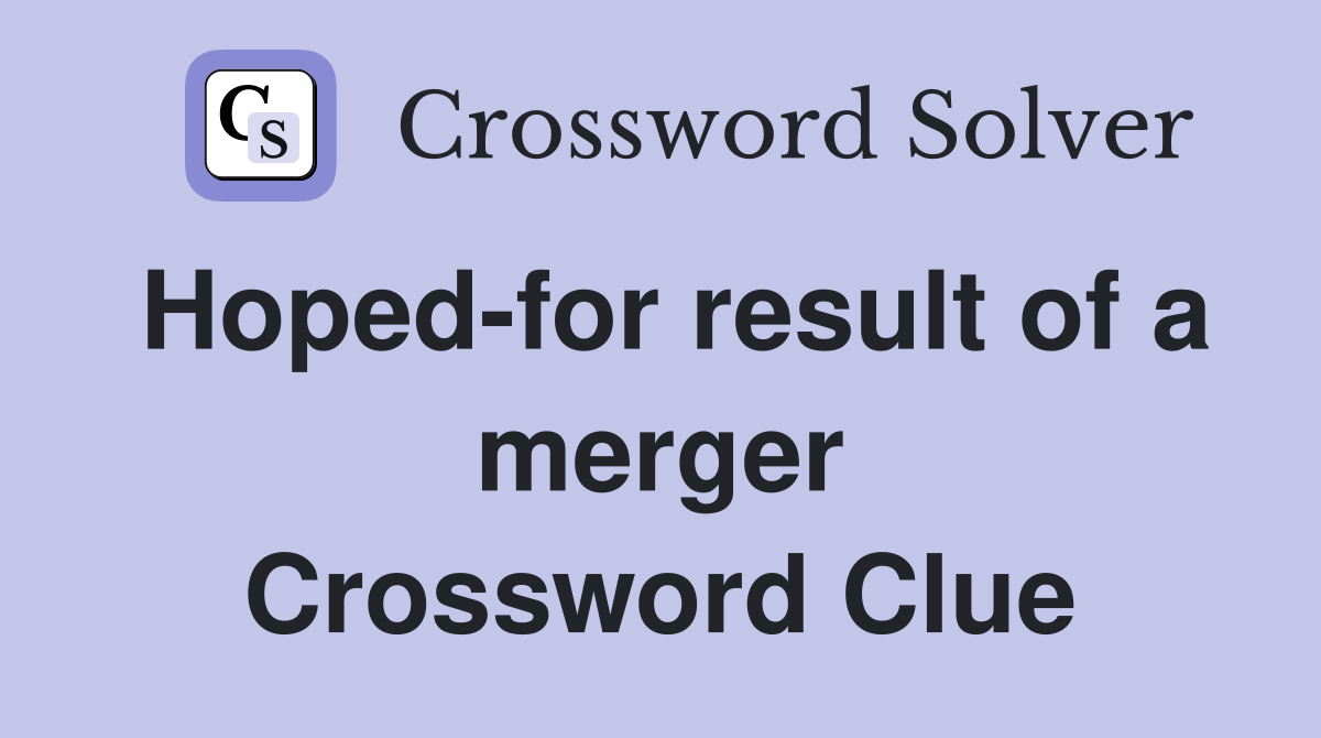 Hoped-for result of a merger Crossword Clue