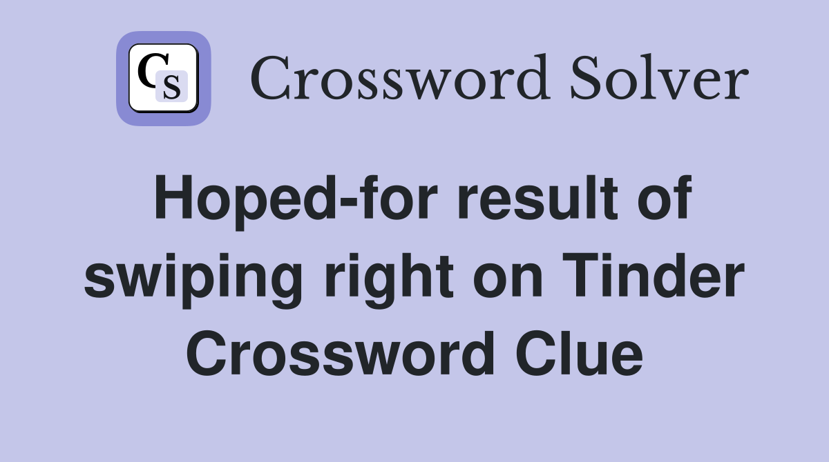 Hoped-for result of swiping right on Tinder Crossword Clue