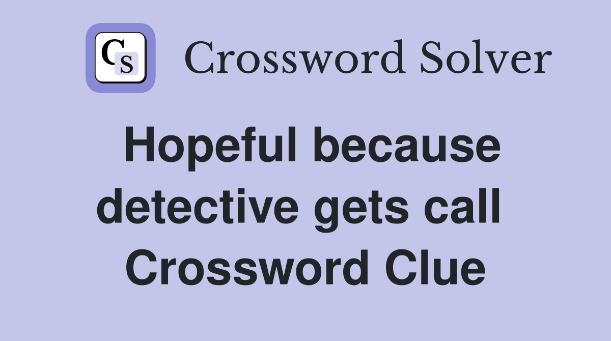 Hopeful because detective gets call  Crossword Clue