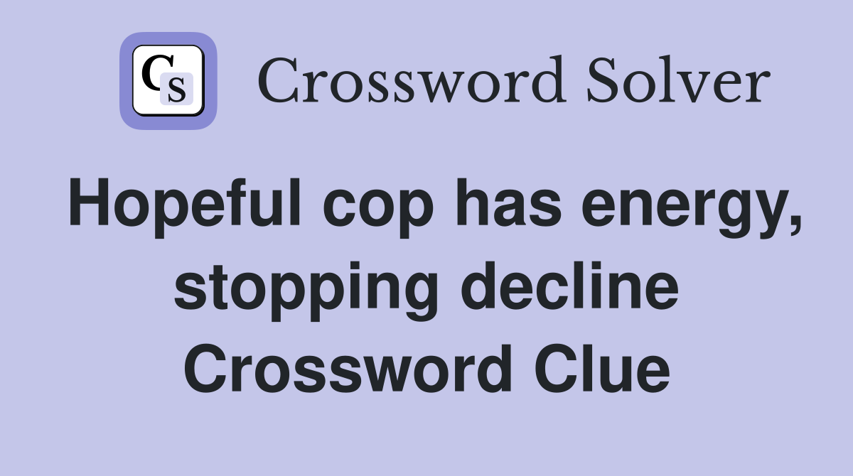 Hopeful cop has energy, stopping decline Crossword Clue