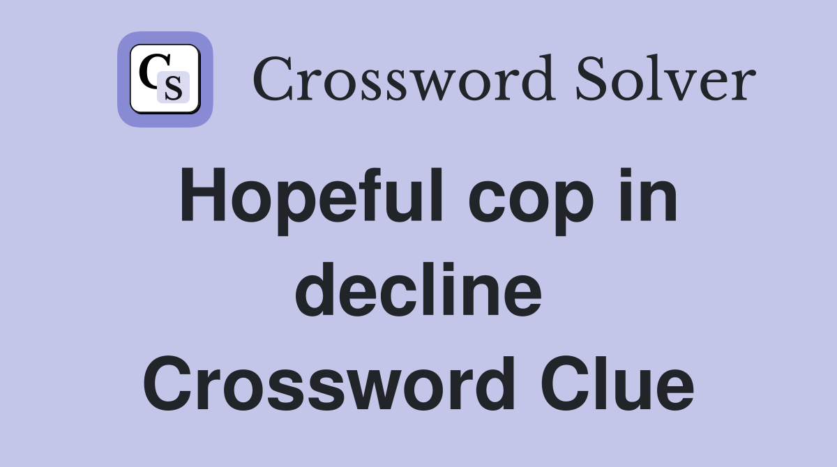 Hopeful cop in decline Crossword Clue