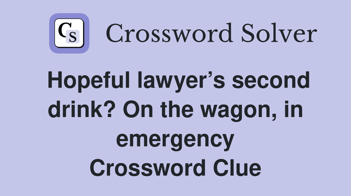 Hopeful lawyer’s second drink? On the wagon, in emergency Crossword Clue