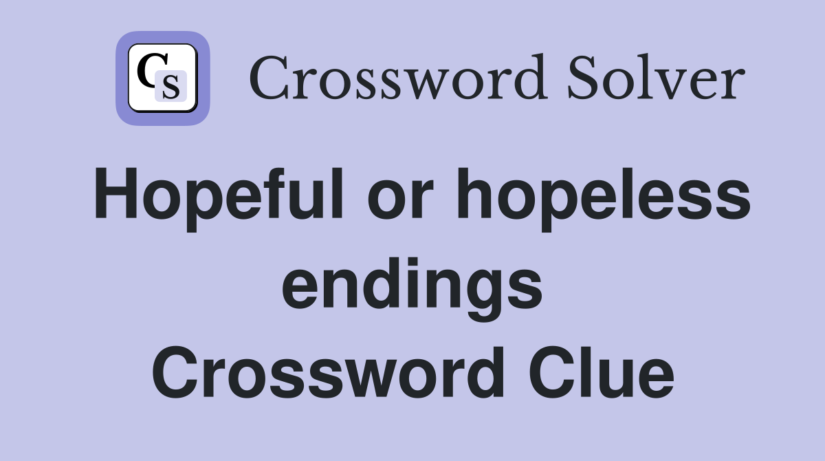 Hopeful or hopeless endings Crossword Clue