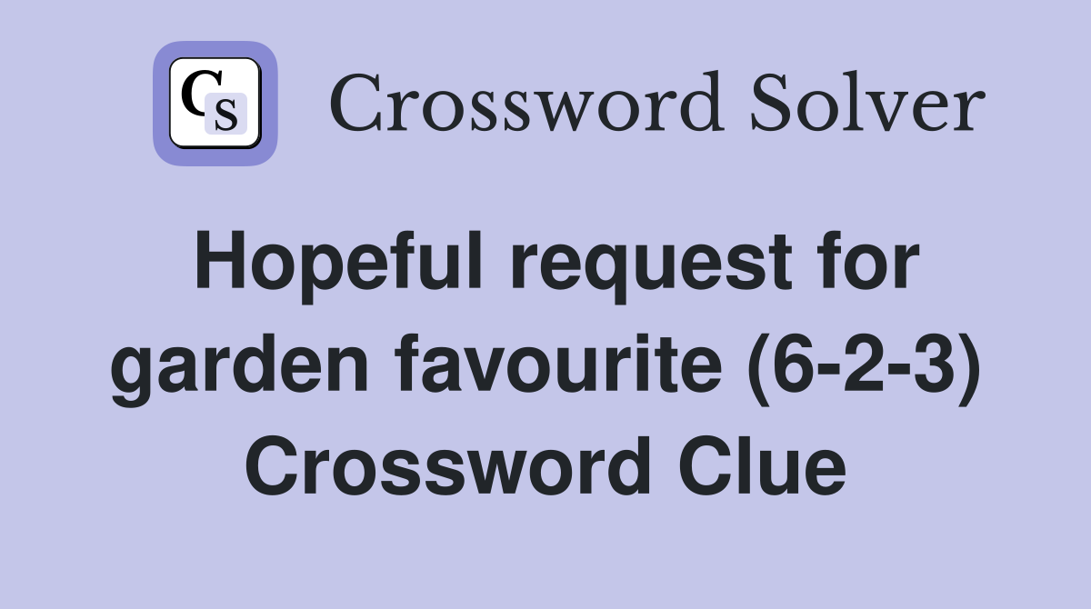Hopeful request for garden favourite (6-2-3) Crossword Clue