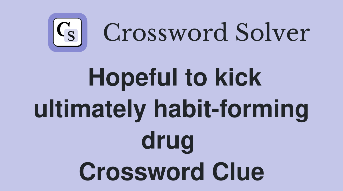 Hopeful to kick ultimately habit-forming drug  Crossword Clue