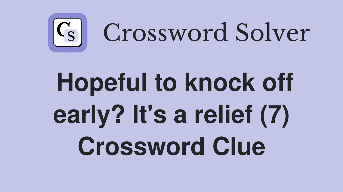 Hopeful to knock off early? It's a relief (7) Crossword Clue