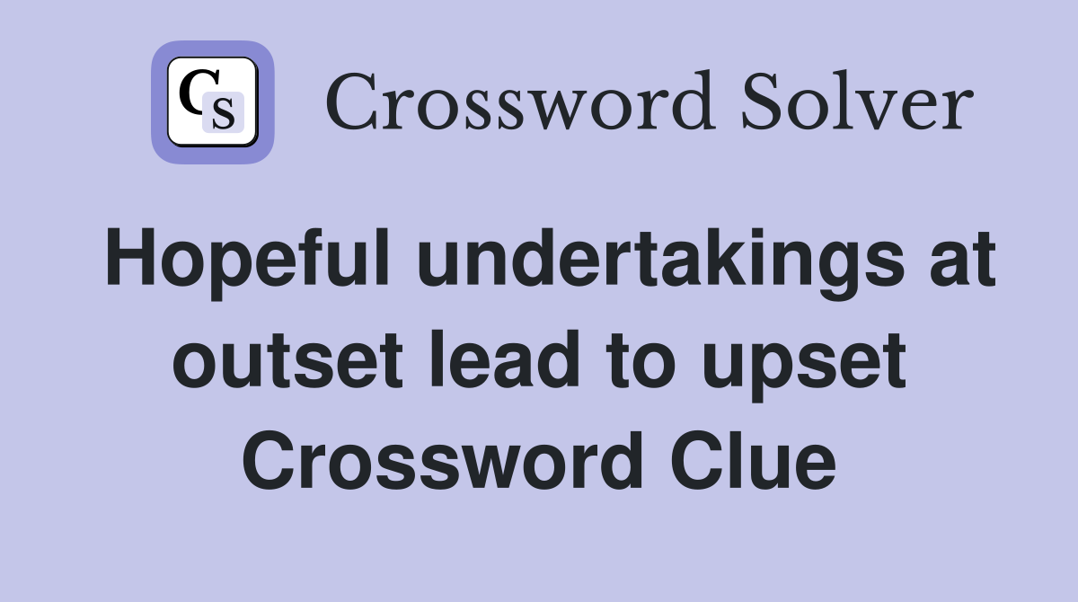Hopeful undertakings at outset lead to upset Crossword Clue