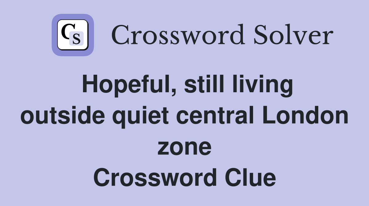Hopeful, still living outside quiet central London zone Crossword Clue