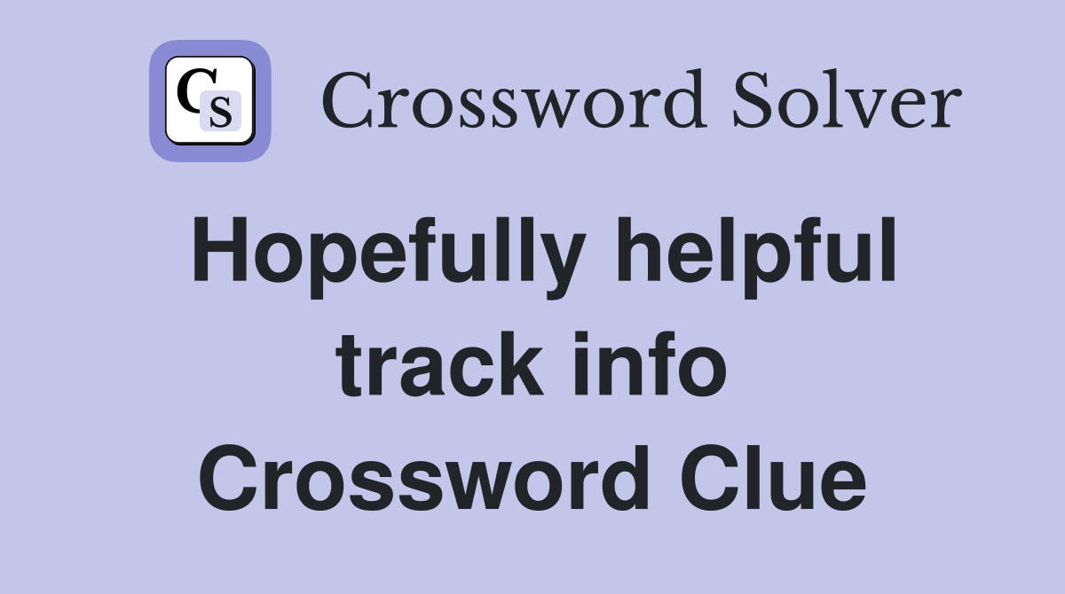 Hopefully helpful track info Crossword Clue