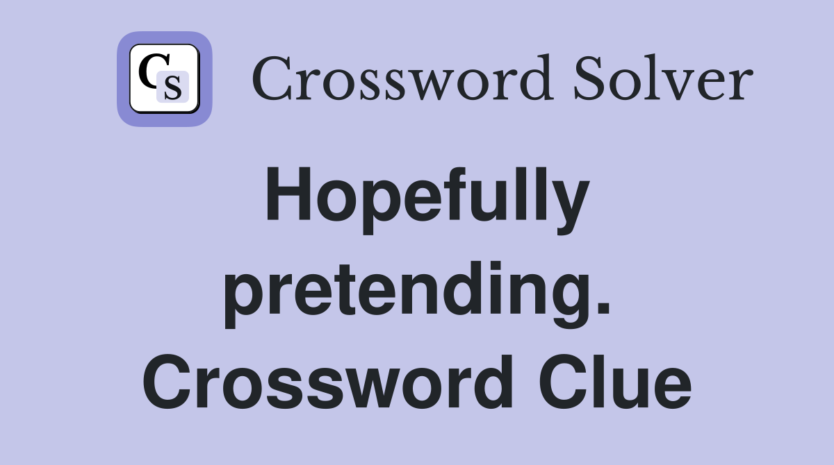 Hopefully pretending. Crossword Clue
