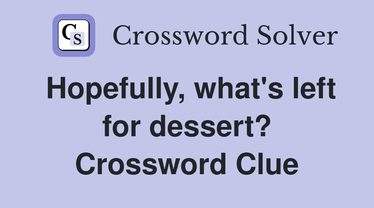 Hopefully, what's left for dessert? Crossword Clue