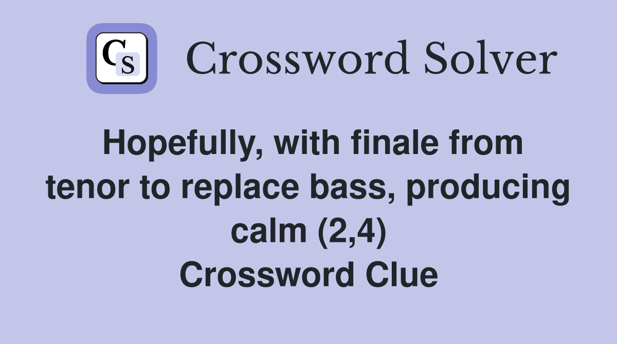 Hopefully, with finale from tenor to replace bass, producing calm (2,4) Crossword Clue