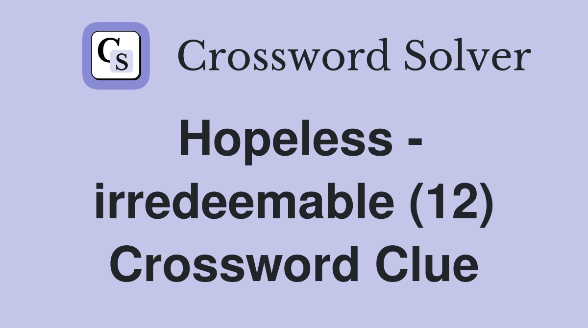 Hopeless - irredeemable (12) Crossword Clue