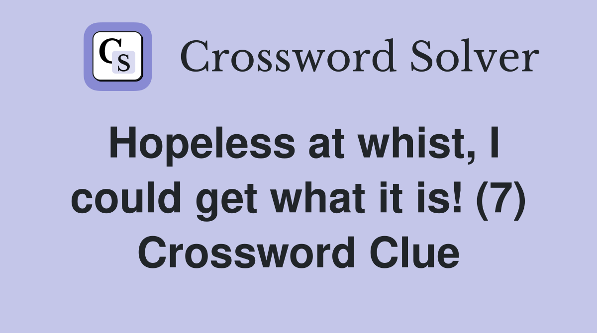 Hopeless at whist, I could get what it is! (7) Crossword Clue