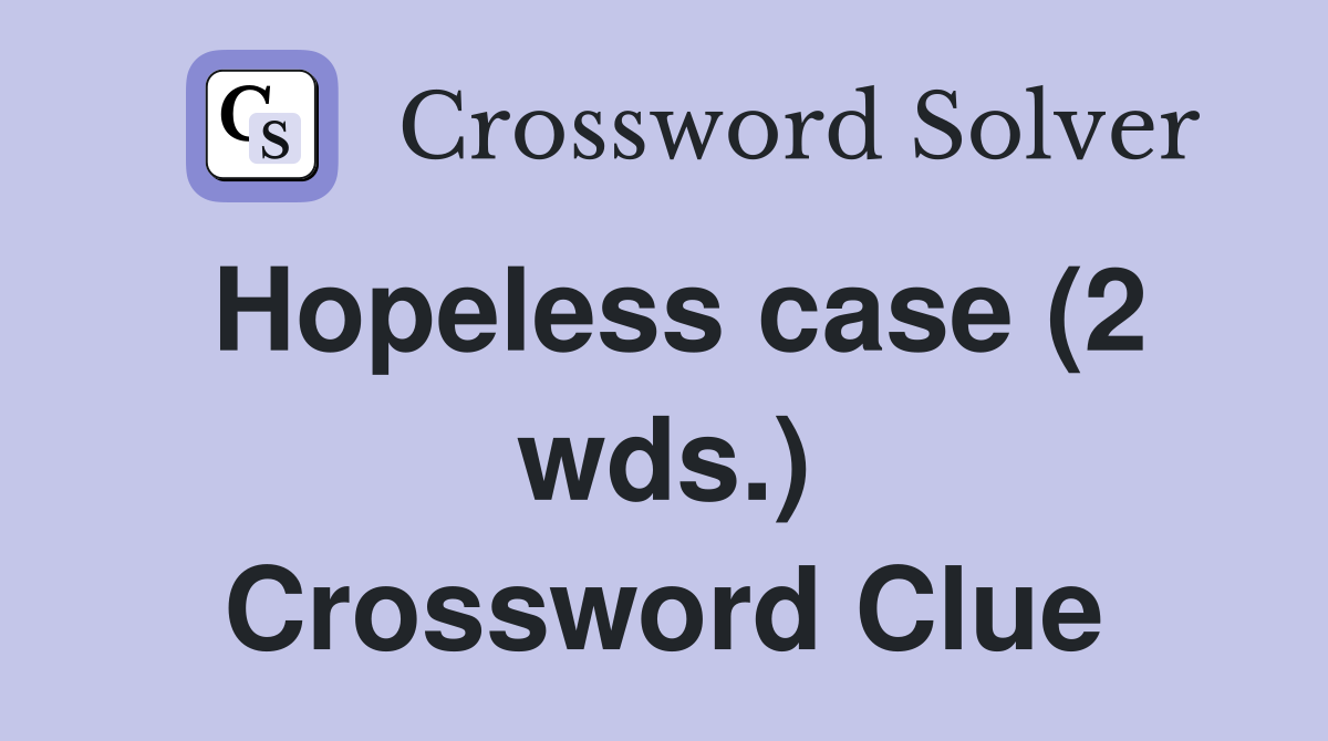 Hopeless case (2 wds.) Crossword Clue