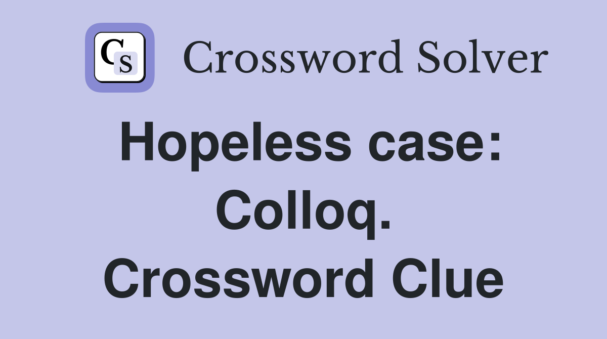 Hopeless case: Colloq. Crossword Clue