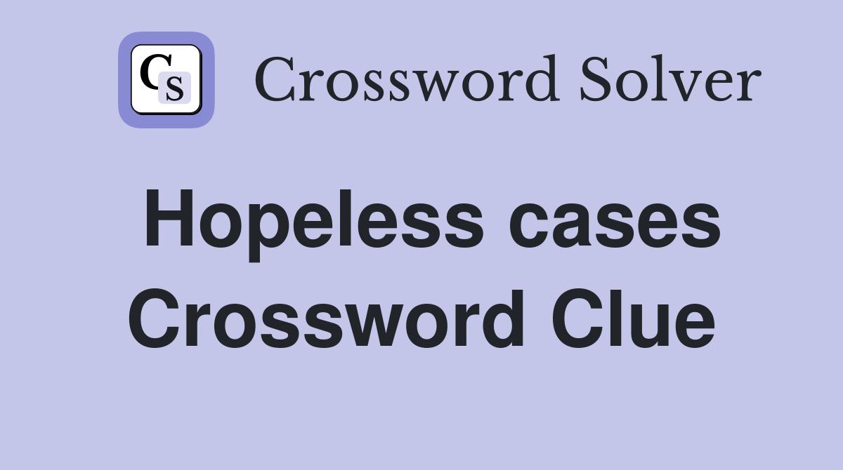 Hopeless cases Crossword Clue