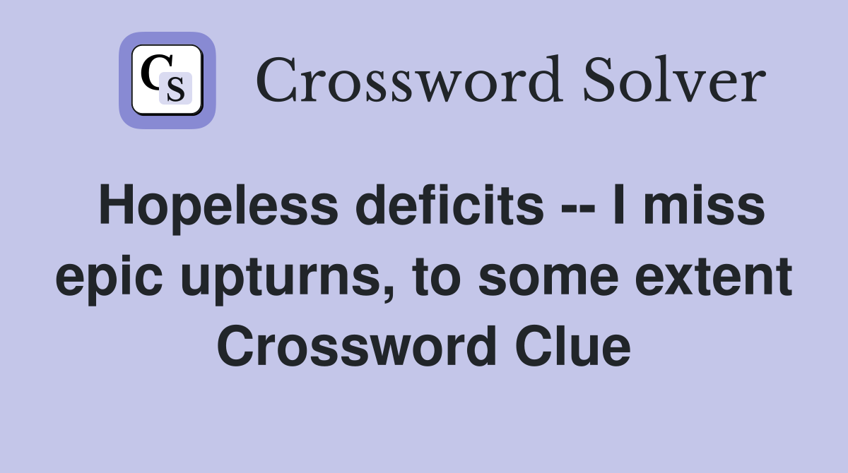 Hopeless deficits -- I miss epic upturns, to some extent Crossword Clue