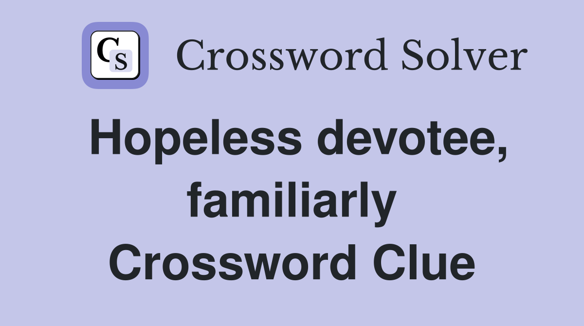 Hopeless devotee, familiarly Crossword Clue