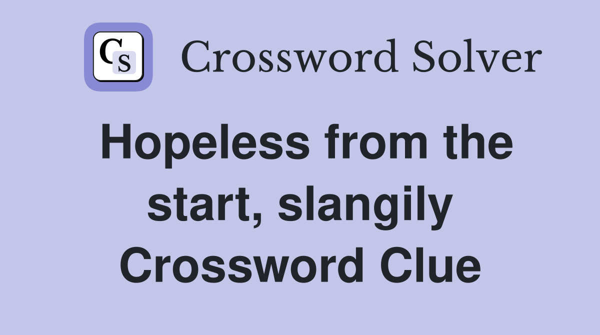 Hopeless from the start, slangily Crossword Clue
