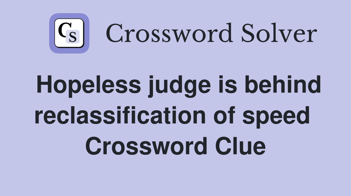 Hopeless judge is behind reclassification of speed  Crossword Clue