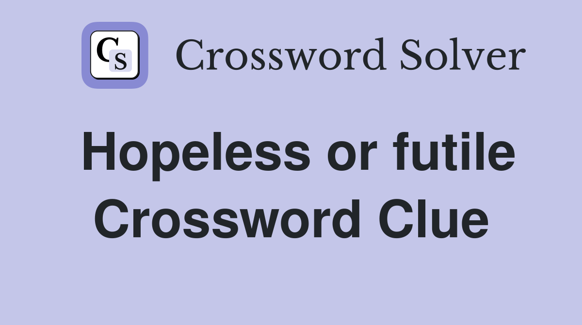 Hopeless or futile Crossword Clue